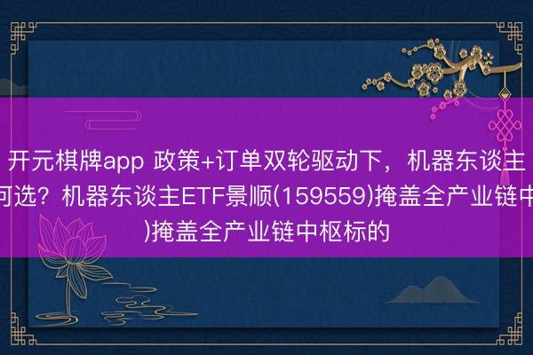 开元棋牌app 政策+订单双轮驱动下,机器东谈主ETF奈何选?机器东谈主ETF景顺(159559)掩盖全产业链中枢标的
