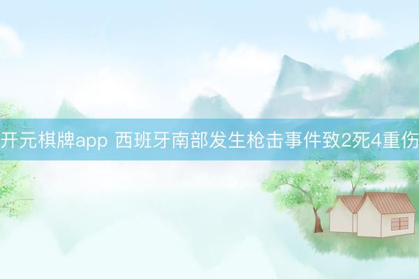 开元棋牌app 西班牙南部发生枪击事件致2死4重伤