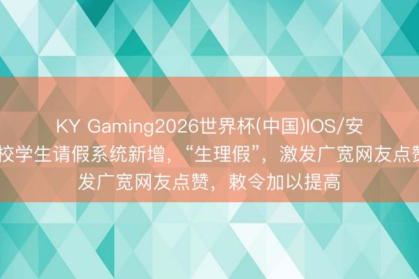 KY Gaming2026世界杯(中国)IOS/安卓官方下载 一高校学生请假系统新增，“生理假”，激发广宽网友点赞，敕令加以提高