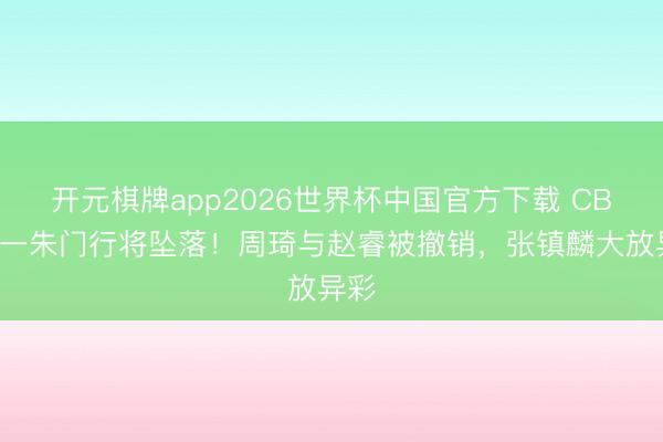 开元棋牌app2026世界杯中国官方下载 CBA第一朱门行将坠落!周琦与赵睿被撤销,张镇麟大放异彩