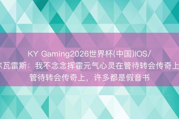 KY Gaming2026世界杯(中国)IOS/安卓官方下载 阿尔瓦雷斯:我不念念挥霍元气心灵在管待转会传奇上,许多都是假音书