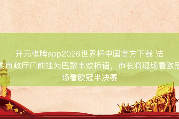 开元棋牌app2026世界杯中国官方下载 法媒：巴黎市政厅门前挂为巴黎市欢标语，市长将现场看欧冠半决赛