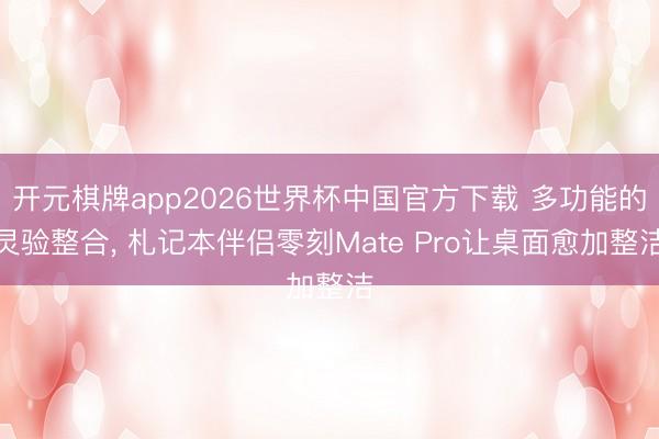 开元棋牌app2026世界杯中国官方下载 多功能的灵验整合， 札记本伴侣零刻Mate Pro让桌面愈加整洁