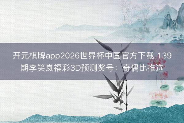 开元棋牌app2026世界杯中国官方下载 139期李笑岚福彩3D预测奖号:奇偶比推选