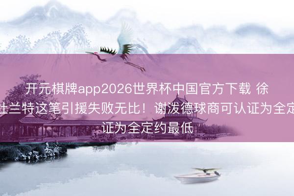 开元棋牌app2026世界杯中国官方下载 徐静雨：杜兰特这笔引援失败无比！谢泼德球商可认证为全定约最低