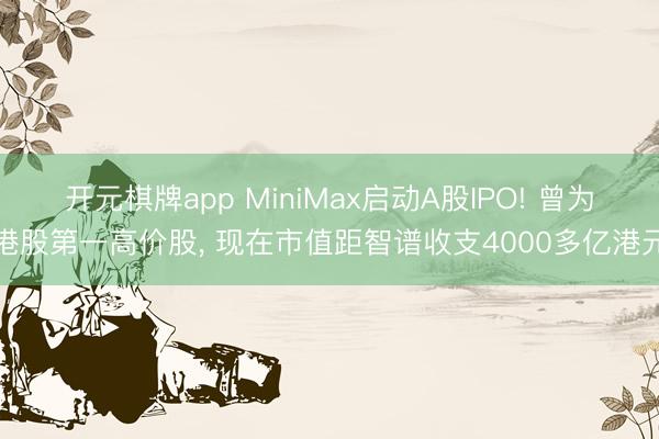 开元棋牌app MiniMax启动A股IPO! 曾为港股第一高价股, 现在市值距智谱收支4000多亿港元