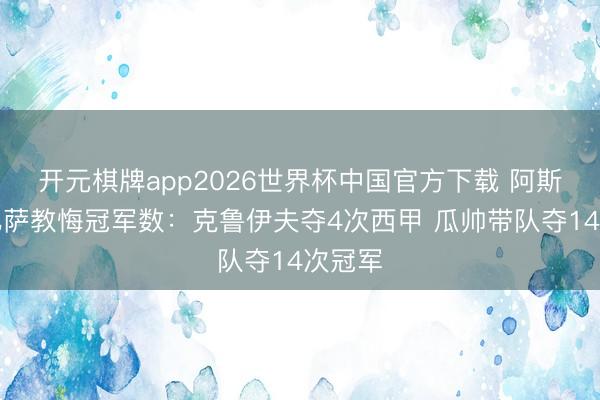 开元棋牌app2026世界杯中国官方下载 阿斯盘货巴萨教悔冠军数:克鲁伊夫夺4次西甲 瓜帅带队夺14次冠军