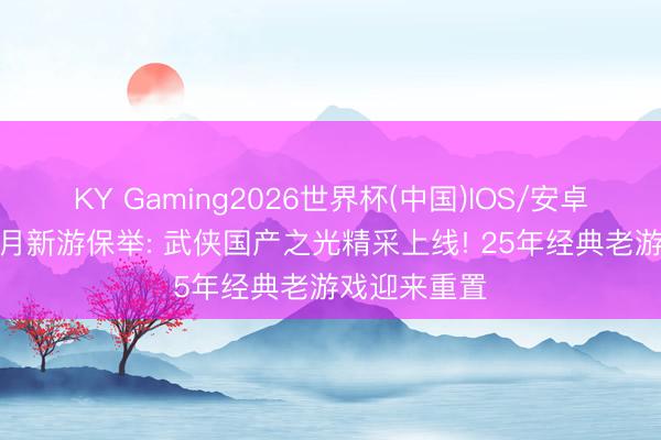 KY Gaming2026世界杯(中国)IOS/安卓官方下载 6月新游保举: 武侠国产之光精采上线! 25年经典老游戏迎来重置