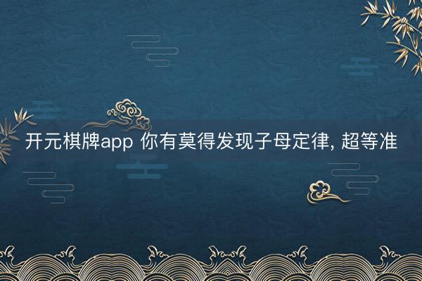 开元棋牌app 你有莫得发现子母定律, 超等准