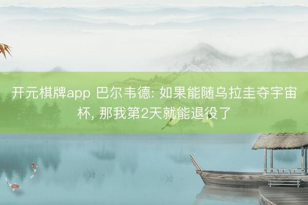 开元棋牌app 巴尔韦德: 如果能随乌拉圭夺宇宙杯, 那我第2天就能退役了