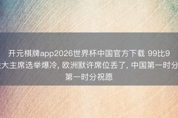 开元棋牌app2026世界杯中国官方下载 99比91, 联大主席选举爆冷, 欧洲默许席位丢了, 中国第一时分祝愿
