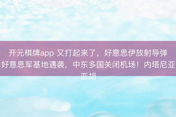 开元棋牌app 又打起来了,好意思伊放射导弹,好意思军基地遇袭,中东多国关闭机场!内塔尼亚胡