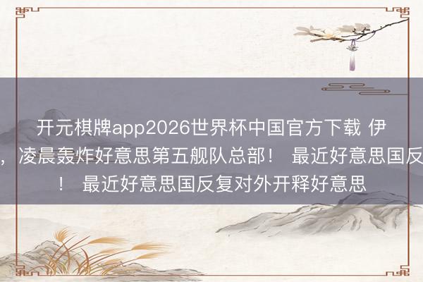 开元棋牌app2026世界杯中国官方下载 伊朗闷声干了把大的,凌晨轰炸好意思第五舰队总部! 最近好意思国反复对外开释好意思