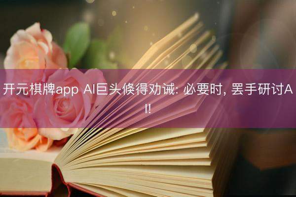 开元棋牌app AI巨头倏得劝诫: 必要时， 罢手研讨AI!