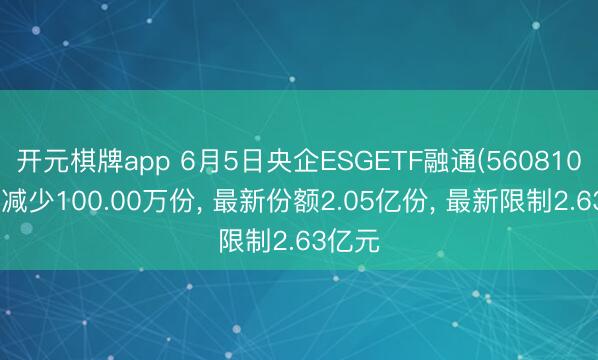 开元棋牌app 6月5日央企ESGETF融通(560810)份额减少100.00万份, 最新份额2.05亿份, 最新限制2.63亿元