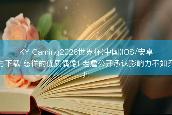 KY Gaming2026世界杯(中国)IOS/安卓官方下载 慈祥的优质偶像! 老詹公开承认影响力不如乔丹