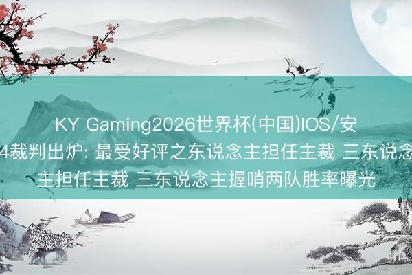 KY Gaming2026世界杯(中国)IOS/安卓官方下载 总决赛G4裁判出炉: 最受好评之东说念主担任主裁 三东说念主握哨两队胜率曝光