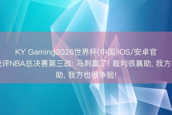 KY Gaming2026世界杯(中国)IOS/安卓官方下载 锐评NBA总决赛第三战: 马刺赢了! 裁判很襄助， 我方也很争脸!