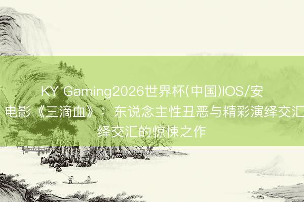 KY Gaming2026世界杯(中国)IOS/安卓官方下载 电影《三滴血》:东说念主性丑恶与精彩演绎交汇的惊悚之作