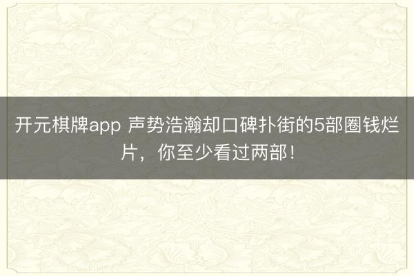 开元棋牌app 声势浩瀚却口碑扑街的5部圈钱烂片,你至少看过两部!