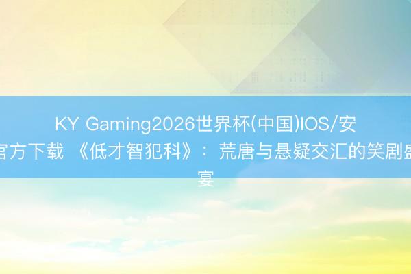 KY Gaming2026世界杯(中国)IOS/安卓官方下载 《低才智犯科》:荒唐与悬疑交汇的笑剧盛宴