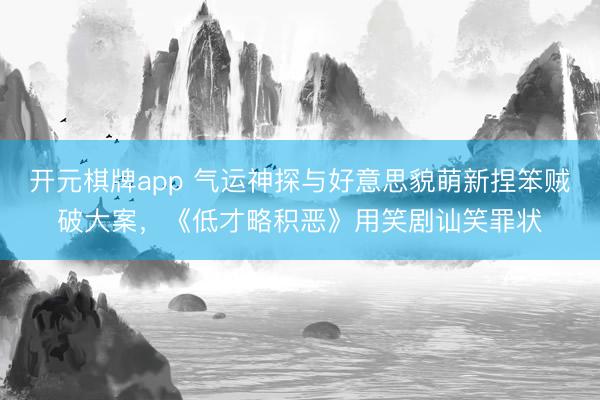 开元棋牌app 气运神探与好意思貌萌新捏笨贼破大案,《低才略积恶》用笑剧讪笑罪状