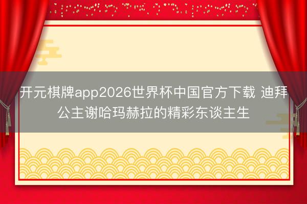 开元棋牌app2026世界杯中国官方下载 迪拜公主谢哈玛赫拉的精彩东谈主生