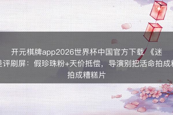 开元棋牌app2026世界杯中国官方下载 《迷墙》差评刷屏:假珍珠粉+天价抵偿,导演别把活命拍成糟糕片
