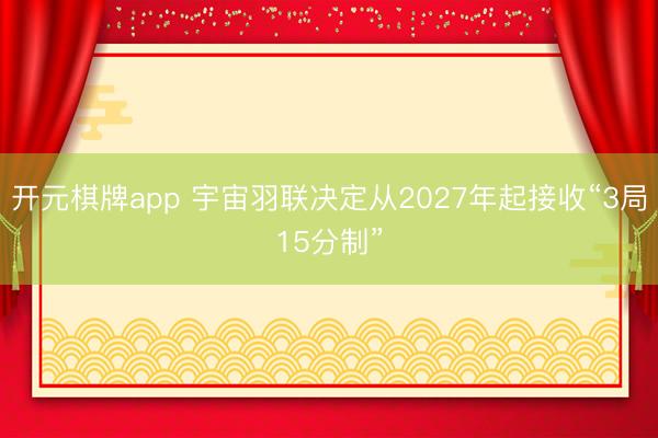 开元棋牌app 宇宙羽联决定从2027年起接收“3局15分制”