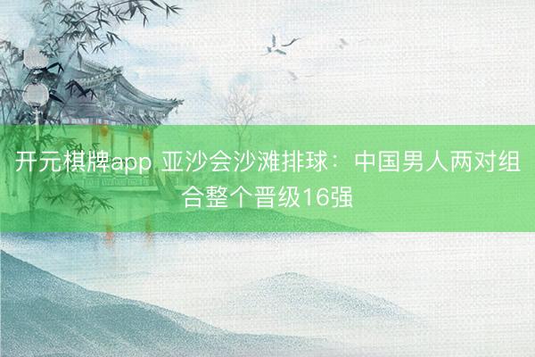 开元棋牌app 亚沙会沙滩排球:中国男人两对组合整个晋级16强