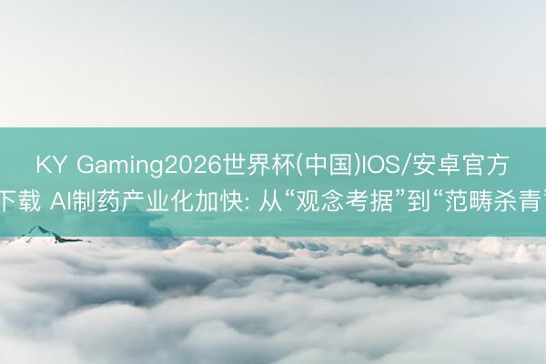 KY Gaming2026世界杯(中国)IOS/安卓官方下载 AI制药产业化加快: 从“观念考据”到“范畴杀青”
