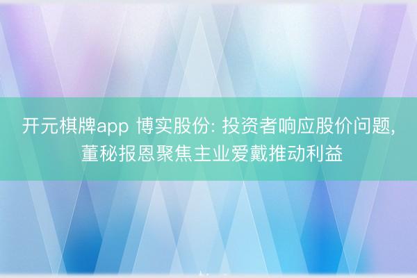 开元棋牌app 博实股份: 投资者响应股价问题， 董秘报恩聚焦主业爱戴推动利益