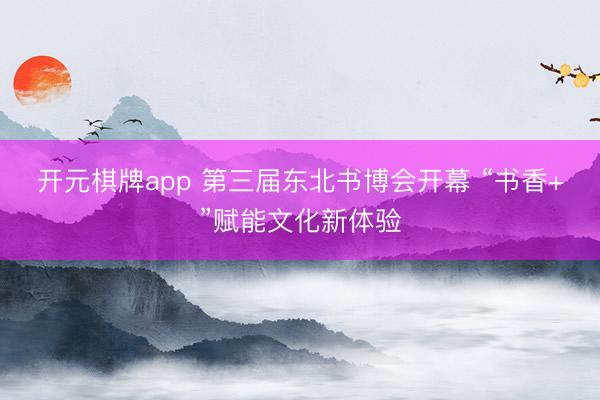 开元棋牌app 第三届东北书博会开幕 “书香+”赋能文化新体验