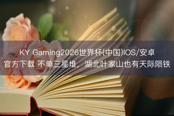 KY Gaming2026世界杯(中国)IOS/安卓官方下载 不单三星堆，湖北叶家山也有天际陨铁