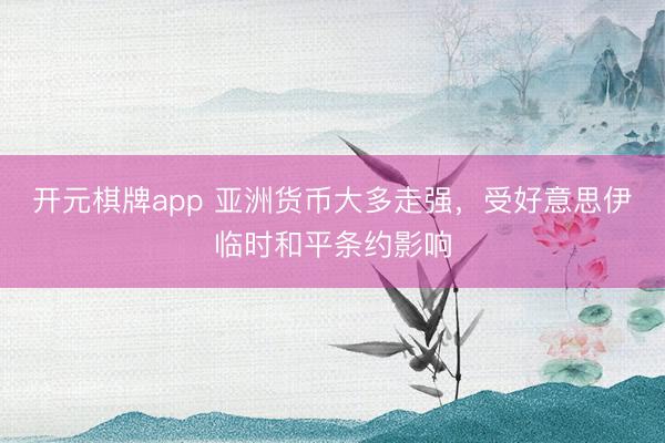 开元棋牌app 亚洲货币大多走强，受好意思伊临时和平条约影响