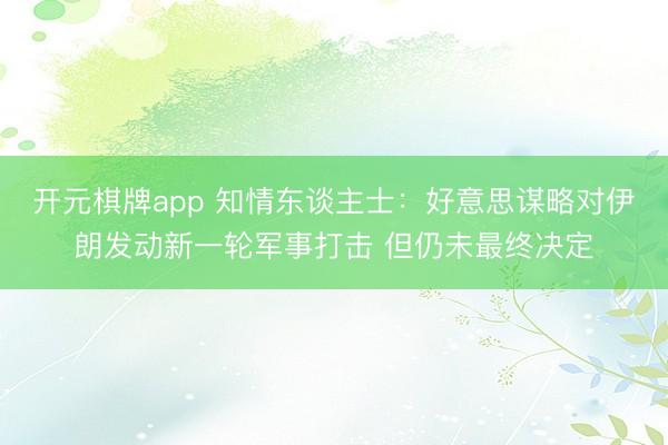 开元棋牌app 知情东谈主士:好意思谋略对伊朗发动新一轮军事打击 但仍未最终决定