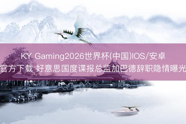 KY Gaming2026世界杯(中国)IOS/安卓官方下载 好意思国度谍报总监加巴德辞职隐情曝光