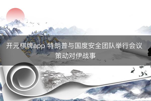 开元棋牌app 特朗普与国度安全团队举行会议 策动对伊战事