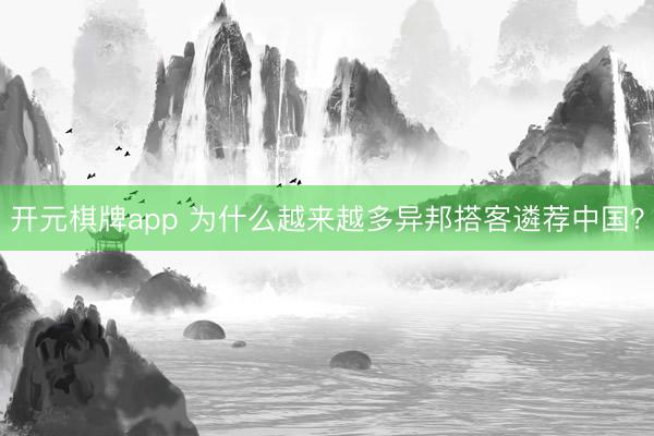 开元棋牌app 为什么越来越多异邦搭客遴荐中国?