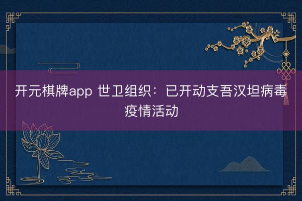 开元棋牌app 世卫组织:已开动支吾汉坦病毒疫情活动