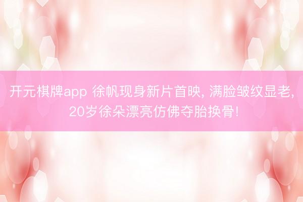 开元棋牌app 徐帆现身新片首映, 满脸皱纹显老, 20岁徐朵漂亮仿佛夺胎换骨!