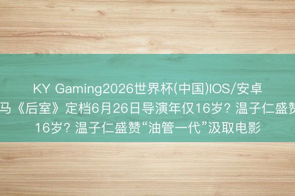 KY Gaming2026世界杯(中国)IOS/安卓官方下载 年度恐怖黑马《后室》定档6月26日导演年仅16岁? 温子仁盛赞“油管一代”汲取电影