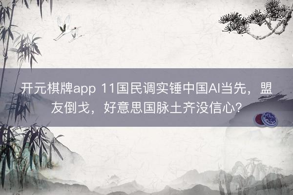 开元棋牌app 11国民调实锤中国AI当先，盟友倒戈，好意思国脉土齐没信心？