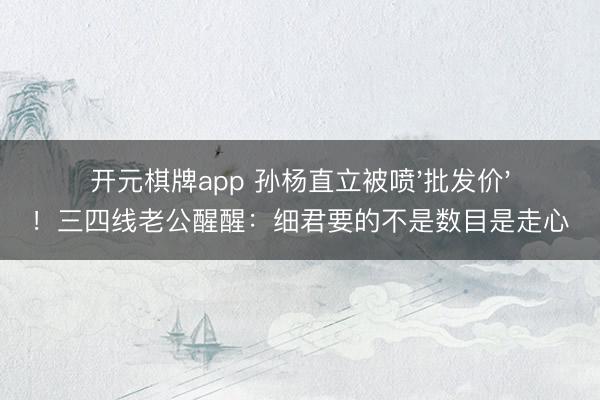开元棋牌app 孙杨直立被喷'批发价'！三四线老公醒醒：细君要的不是数目是走心